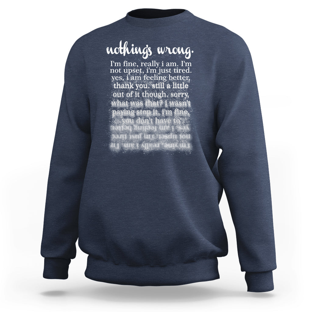 Mental Health Sweatshirt Nothing's Wrong I'm Fine I'm Not Upset I'm Just Tired - Wonder Print Shop