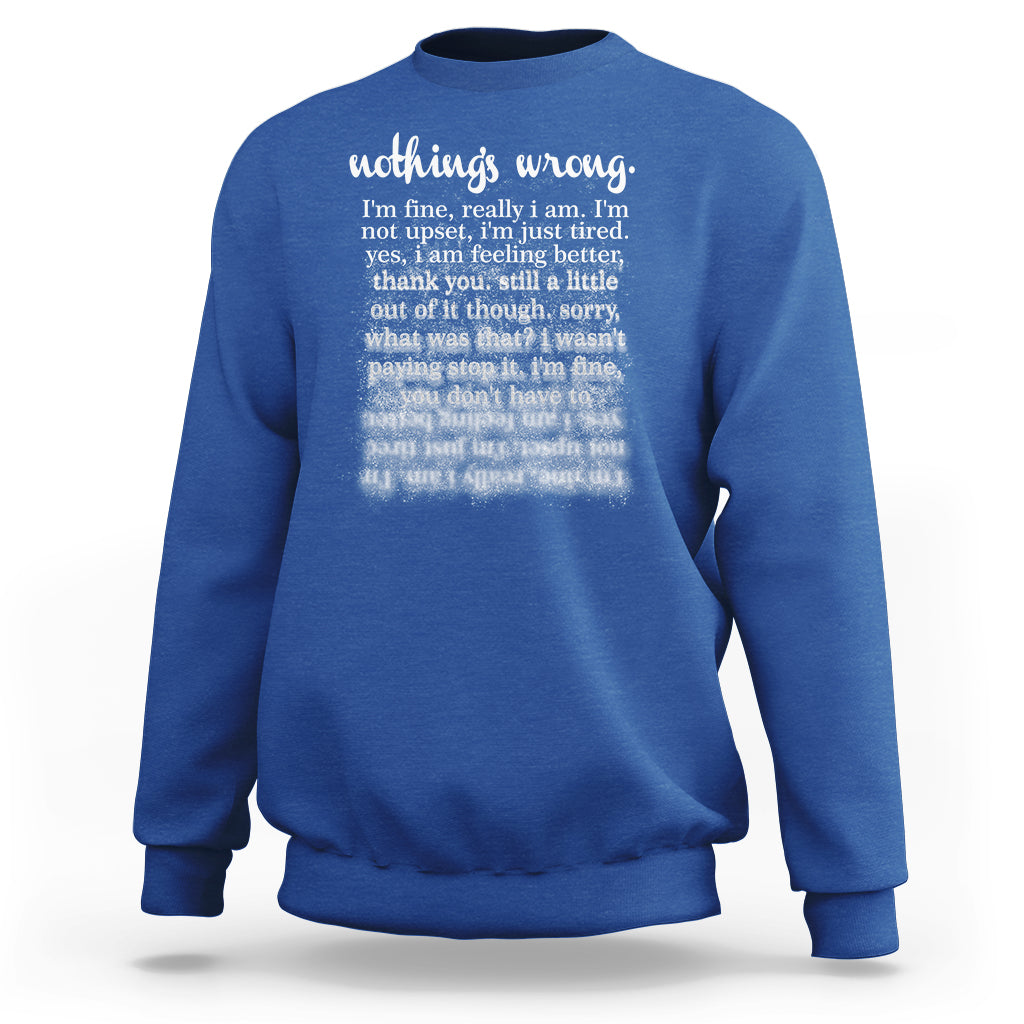 Mental Health Sweatshirt Nothing's Wrong I'm Fine I'm Not Upset I'm Just Tired - Wonder Print Shop
