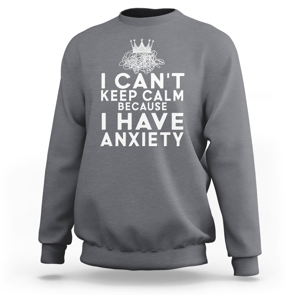 Can't Keep Calm Because I Have Anxiety Sweatshirt - Wonder Print Shop