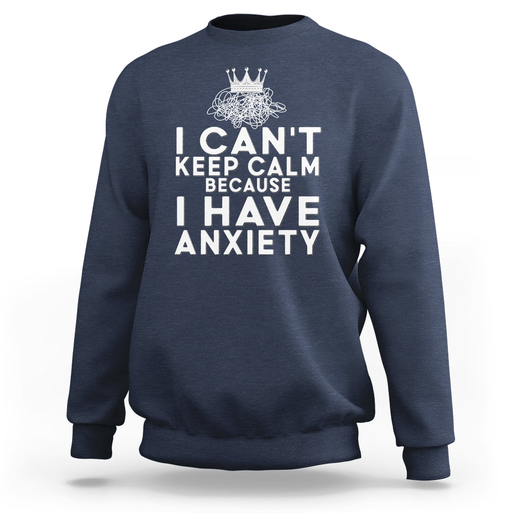 Can't Keep Calm Because I Have Anxiety Sweatshirt - Wonder Print Shop