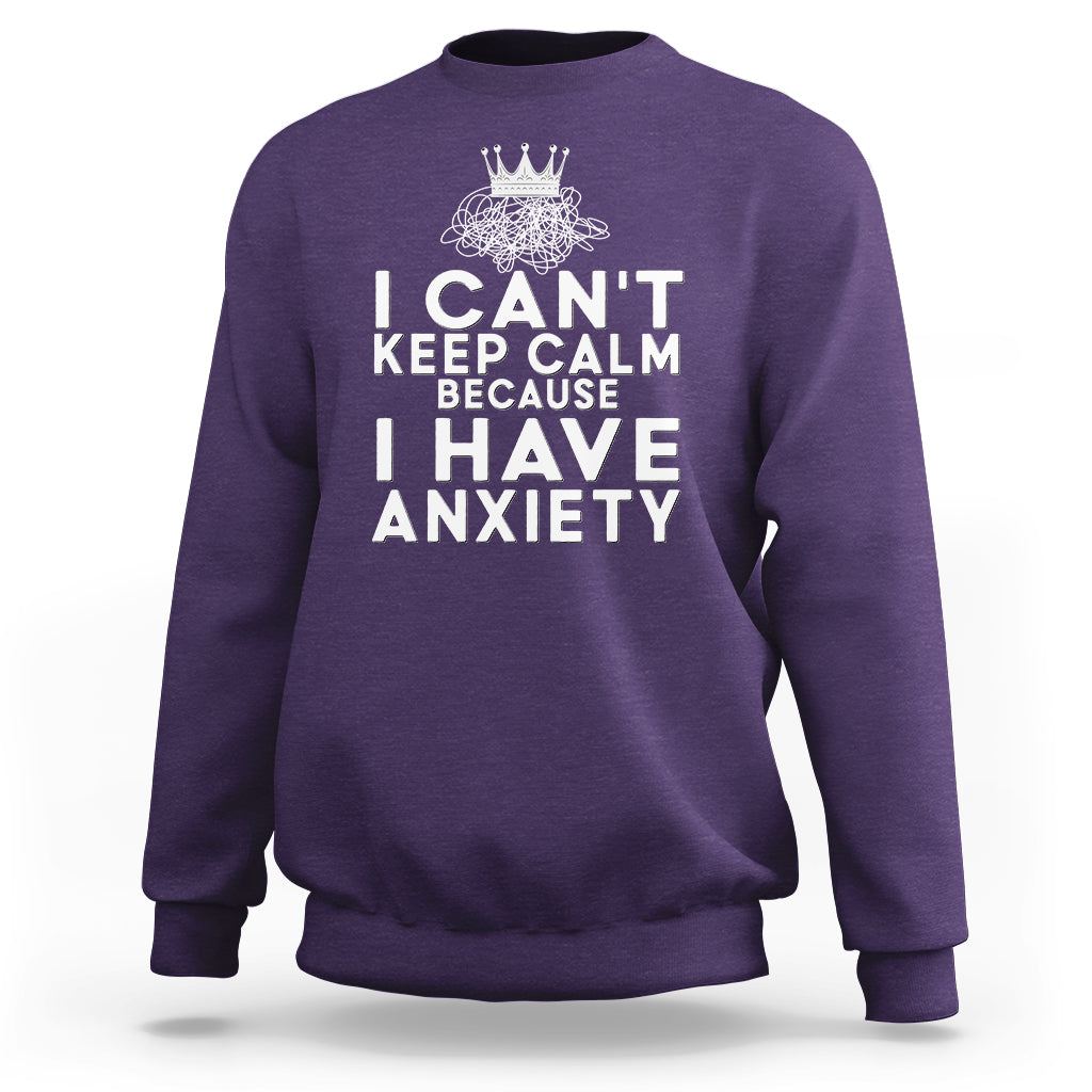 Can't Keep Calm Because I Have Anxiety Sweatshirt - Wonder Print Shop