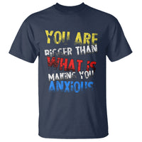 You Are Bigger Than What Is Making You Anxious T Shirt - Wonder Print Shop