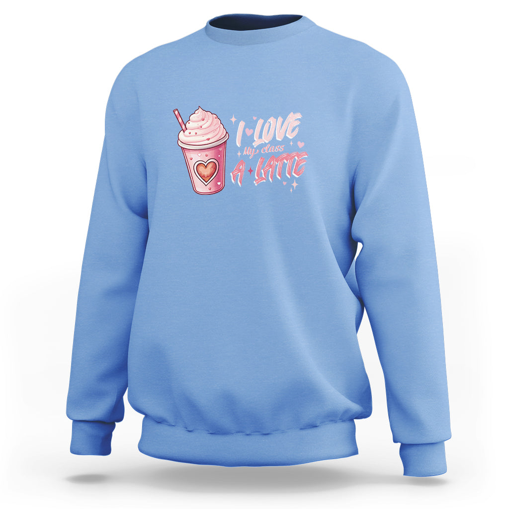 Valentine's Day Sweatshirt I Love My Class A Latte Teacher Coffee Lover - Wonder Print Shop