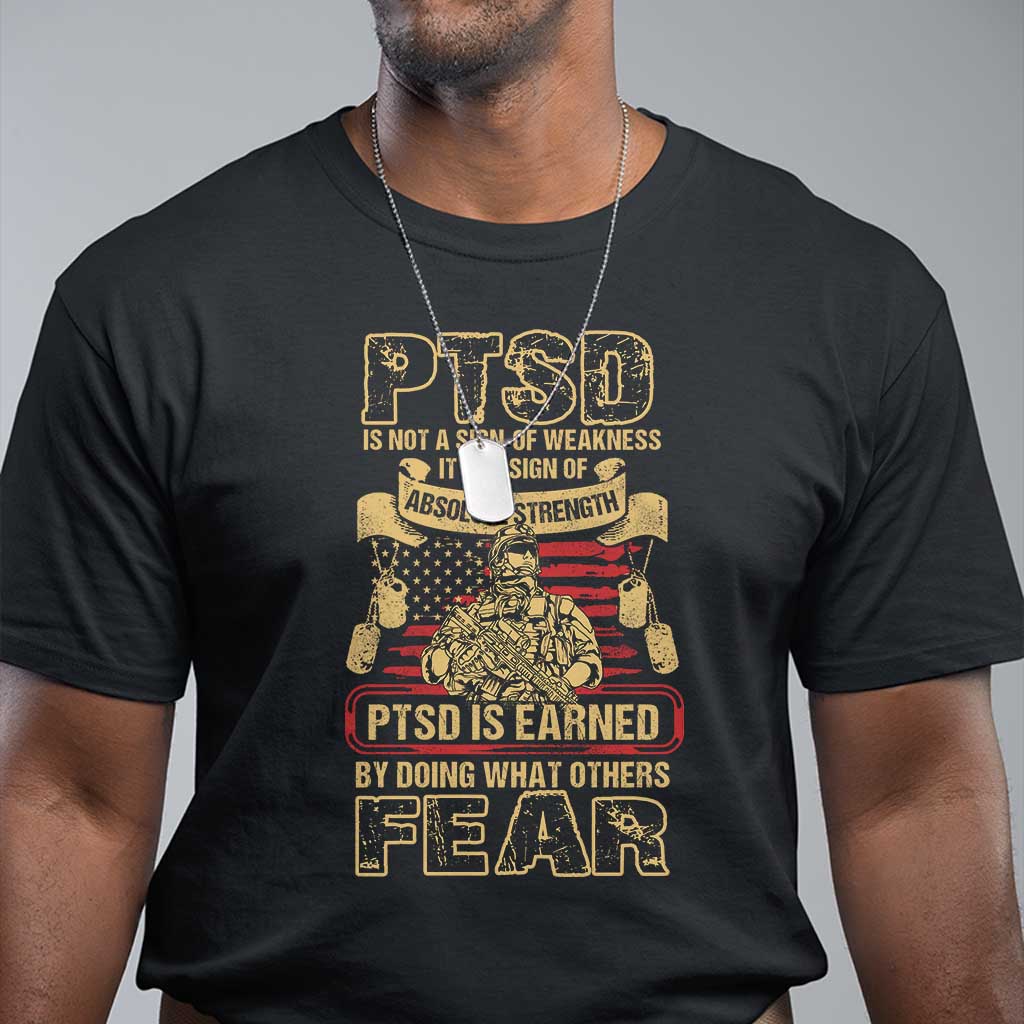 PTSD T Shirt Not A Sign Of Weakness It Is Earned By Doing What Others Fear TS09