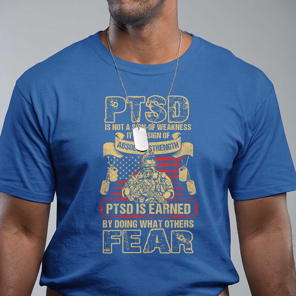 PTSD T Shirt Not A Sign Of Weakness It Is Earned By Doing What Others Fear TS09