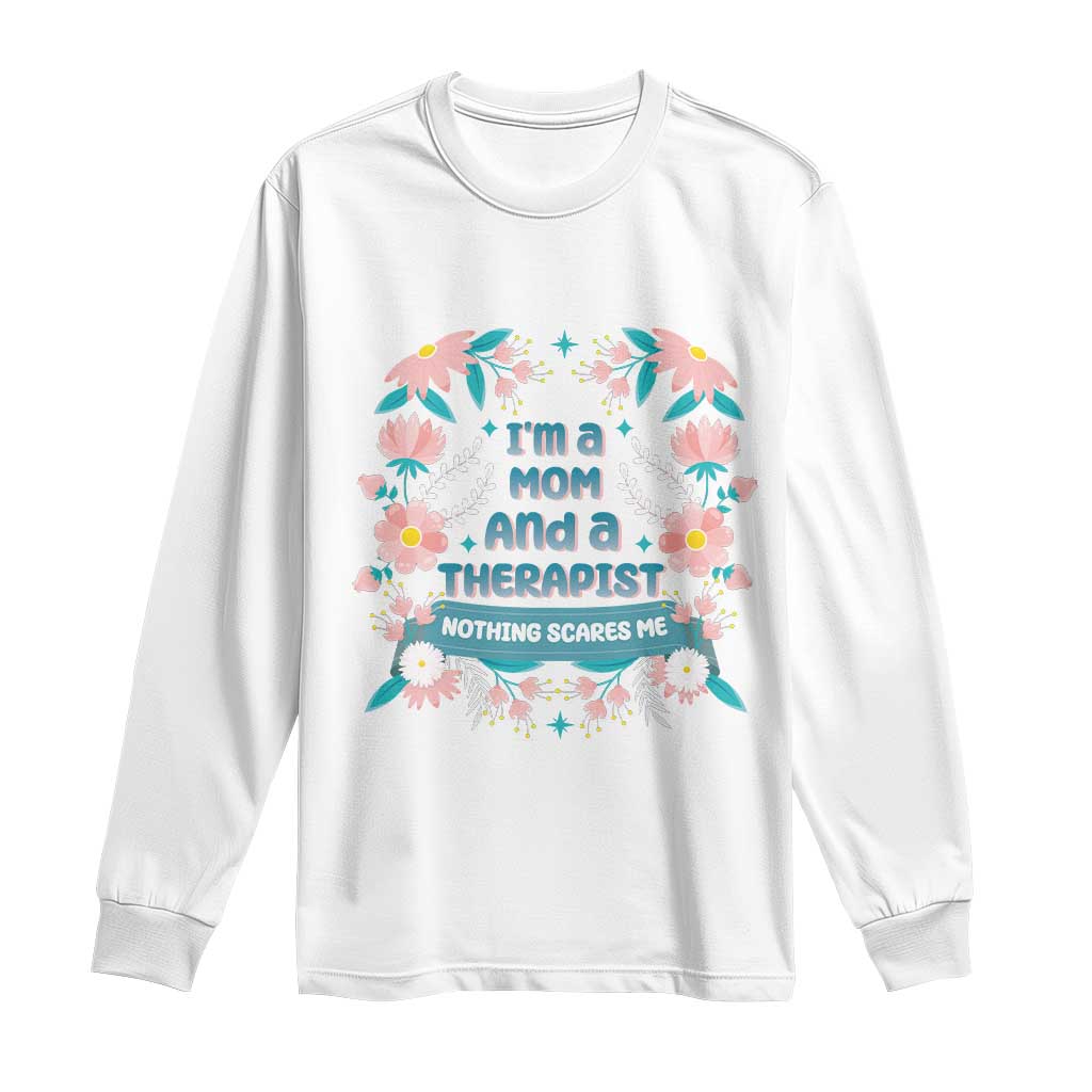 I'm A Mom And A Therapist Long Sleeve Shirt Nothing Scares Me