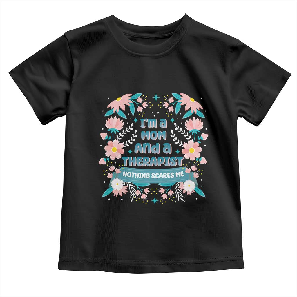I'm A Mom And A Therapist Toddler T Shirt Nothing Scares Me