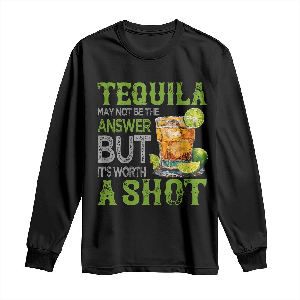 Tequila Lover Long Sleeve Shirt May Not Be The Answer But It's Worth A Shot Drinking