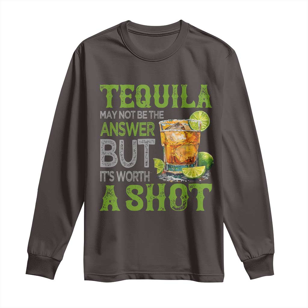 Tequila Lover Long Sleeve Shirt May Not Be The Answer But It's Worth A Shot Drinking