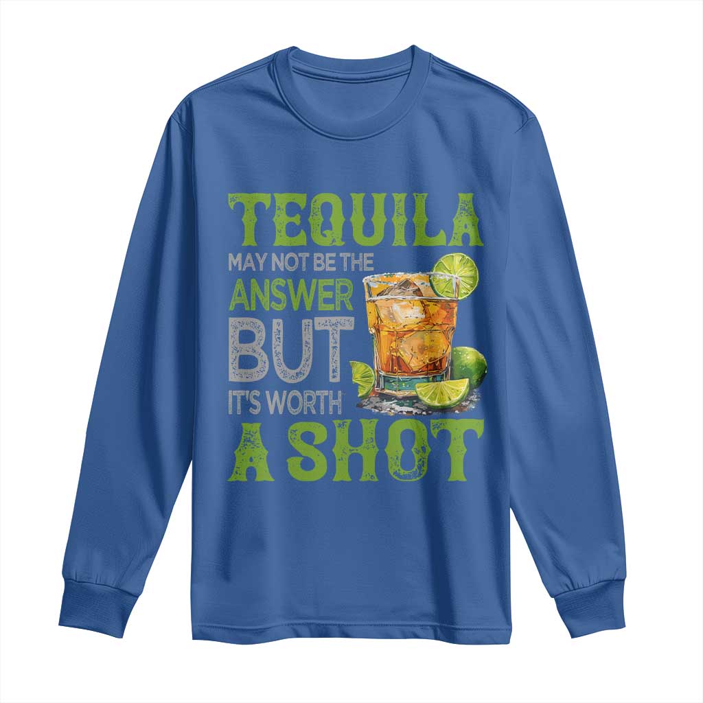 Tequila Lover Long Sleeve Shirt May Not Be The Answer But It's Worth A Shot Drinking
