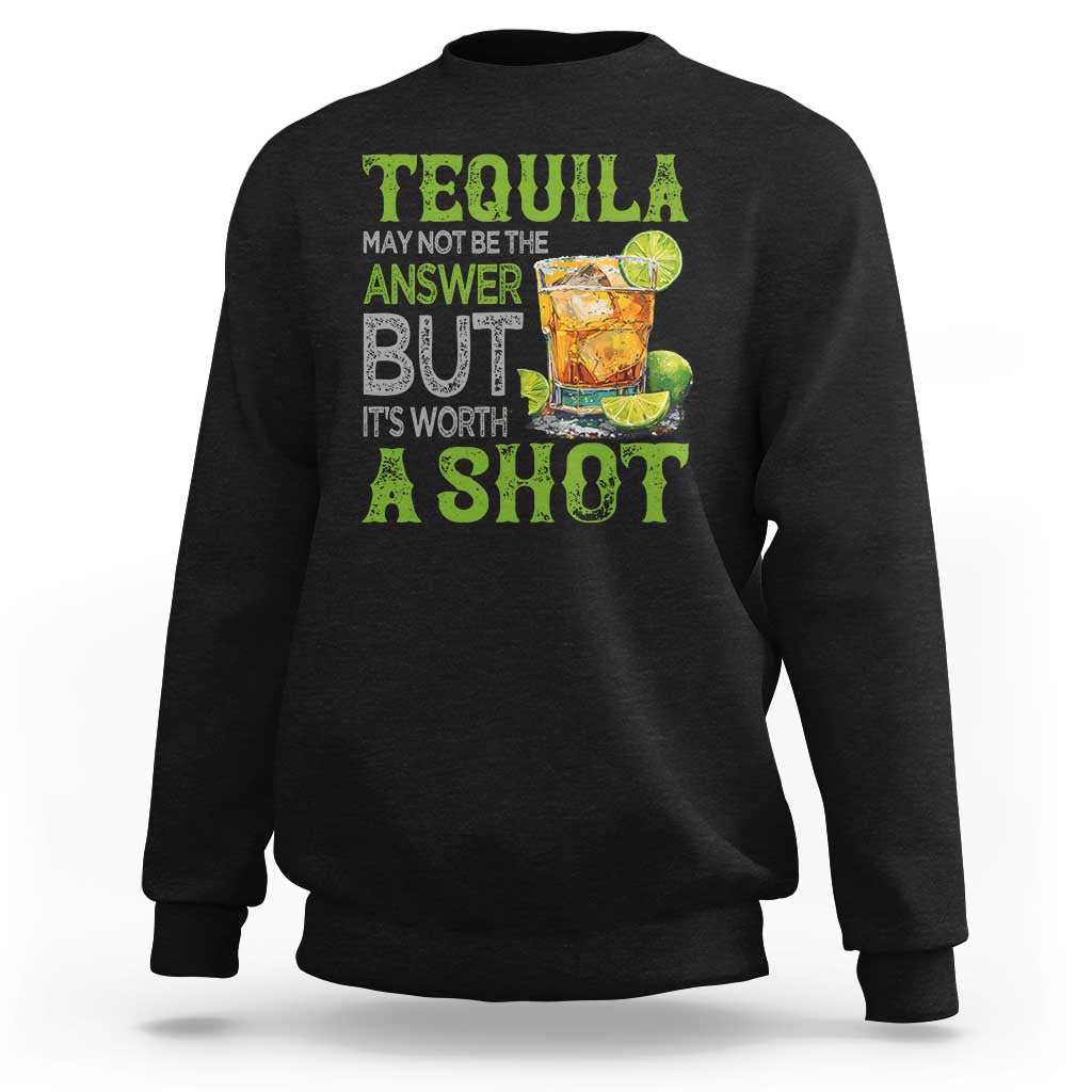 Tequila Lover Sweatshirt May Not Be The Answer But It's Worth A Shot Drinking