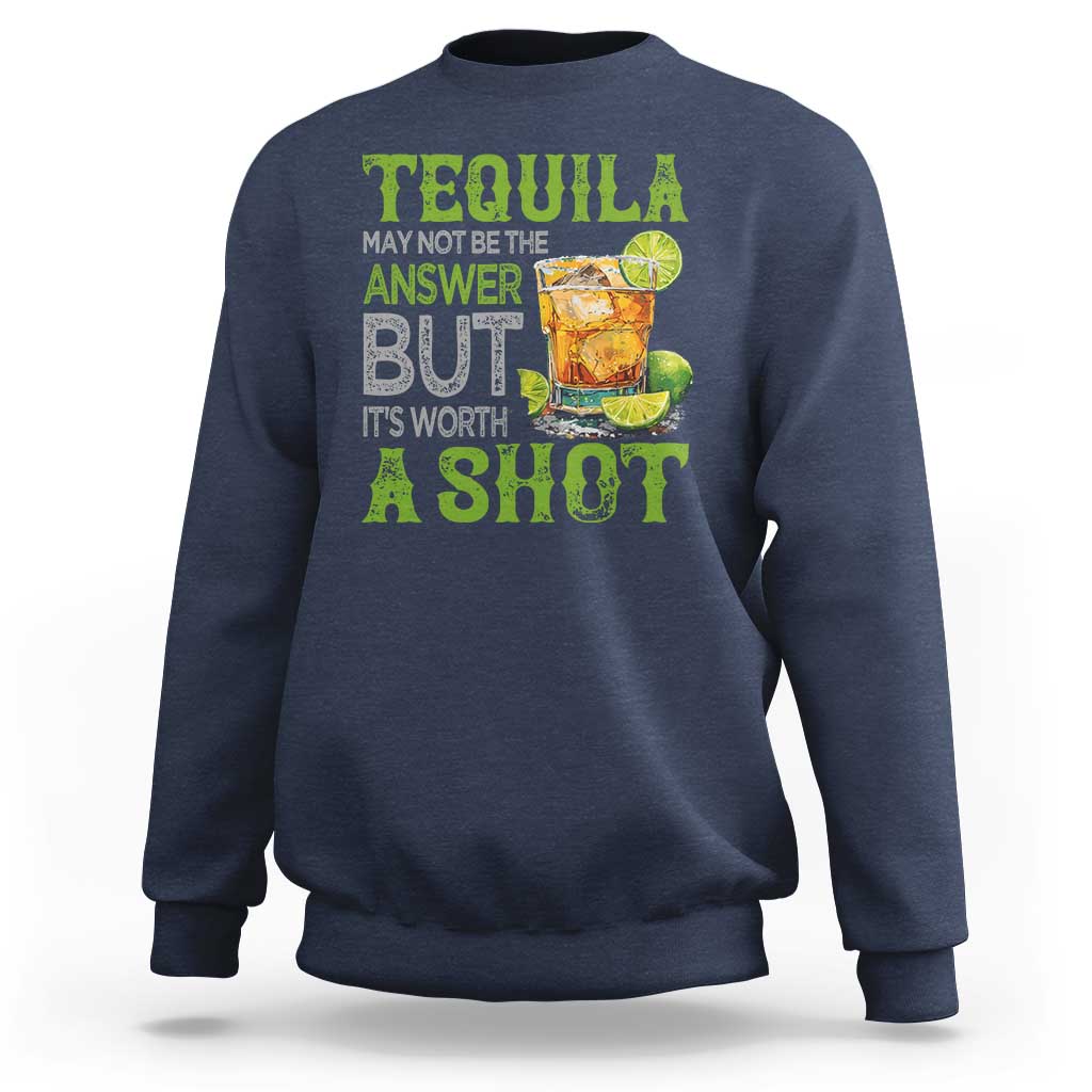 Tequila Lover Sweatshirt May Not Be The Answer But It's Worth A Shot Drinking