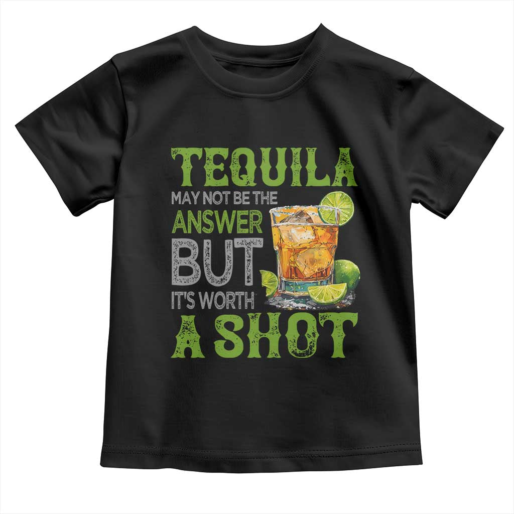 Tequila Lover Toddler T Shirt May Not Be The Answer But It's Worth A Shot Drinking