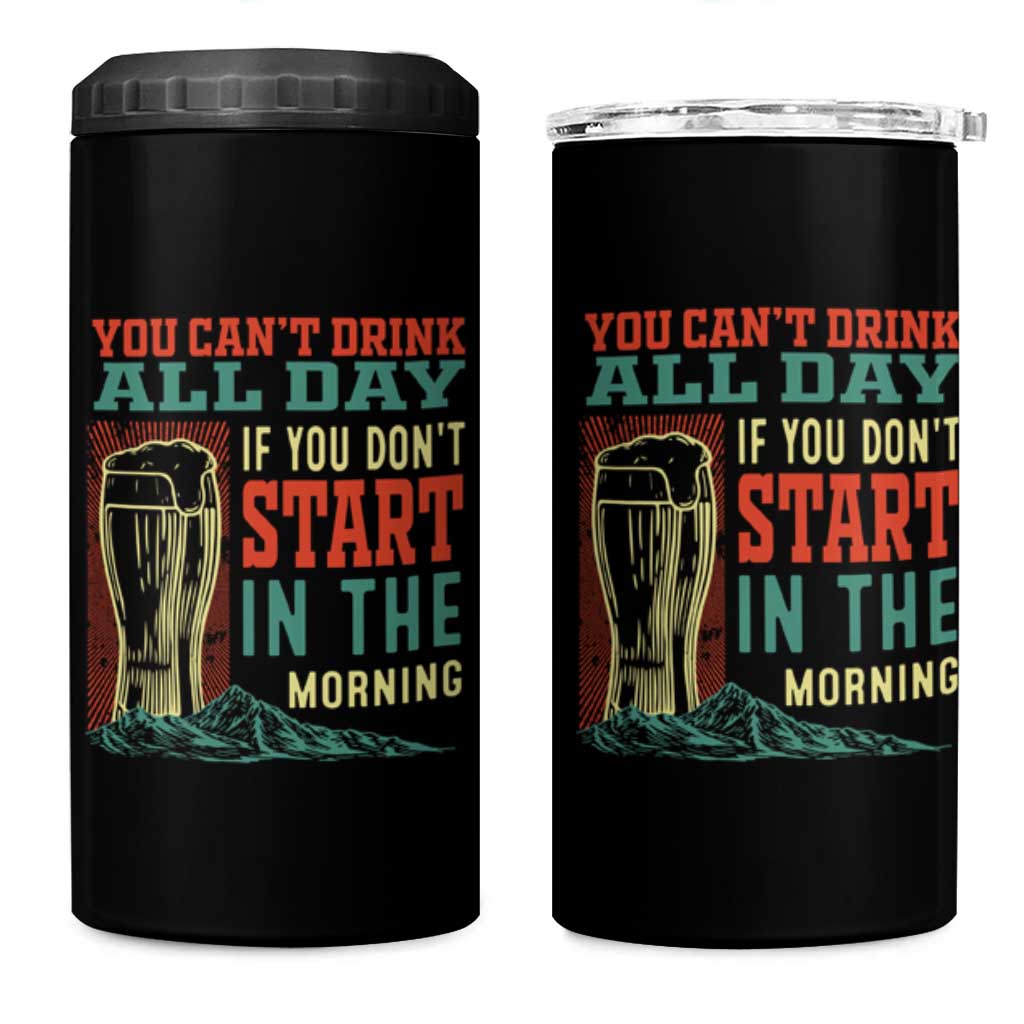 Funny Drinking 4 in 1 Can Cooler Tumbler You Can't Drink All Day If You Don't Start In The Morning
