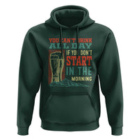 Funny Drinking Hoodie You Can't Drink All Day If You Don't Start In The Morning