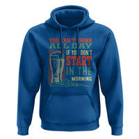 Funny Drinking Hoodie You Can't Drink All Day If You Don't Start In The Morning