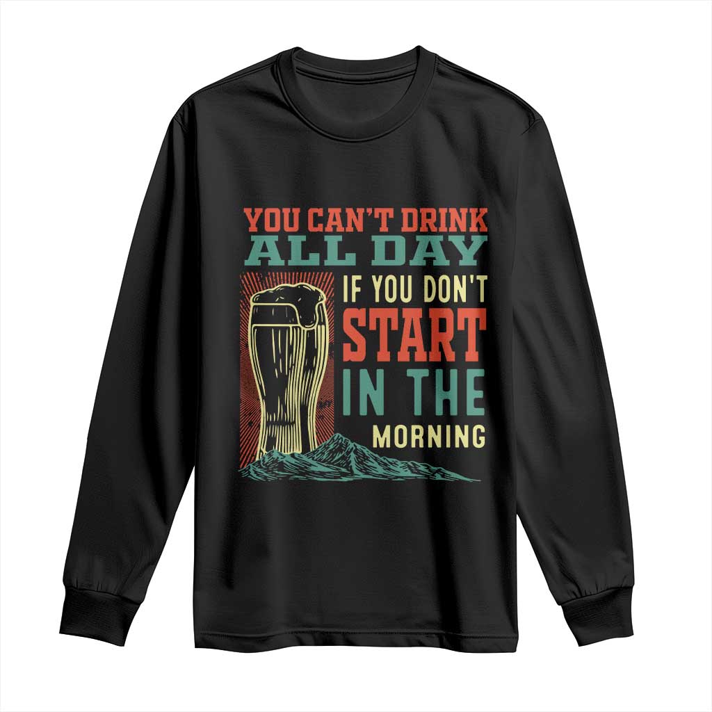 Funny Drinking Long Sleeve Shirt You Can't Drink All Day If You Don't Start In The Morning