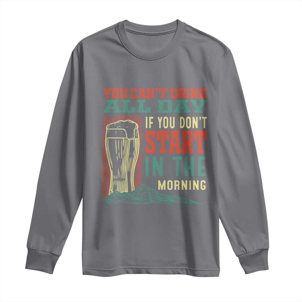 Funny Drinking Long Sleeve Shirt You Can't Drink All Day If You Don't Start In The Morning