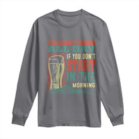 Funny Drinking Long Sleeve Shirt You Can't Drink All Day If You Don't Start In The Morning