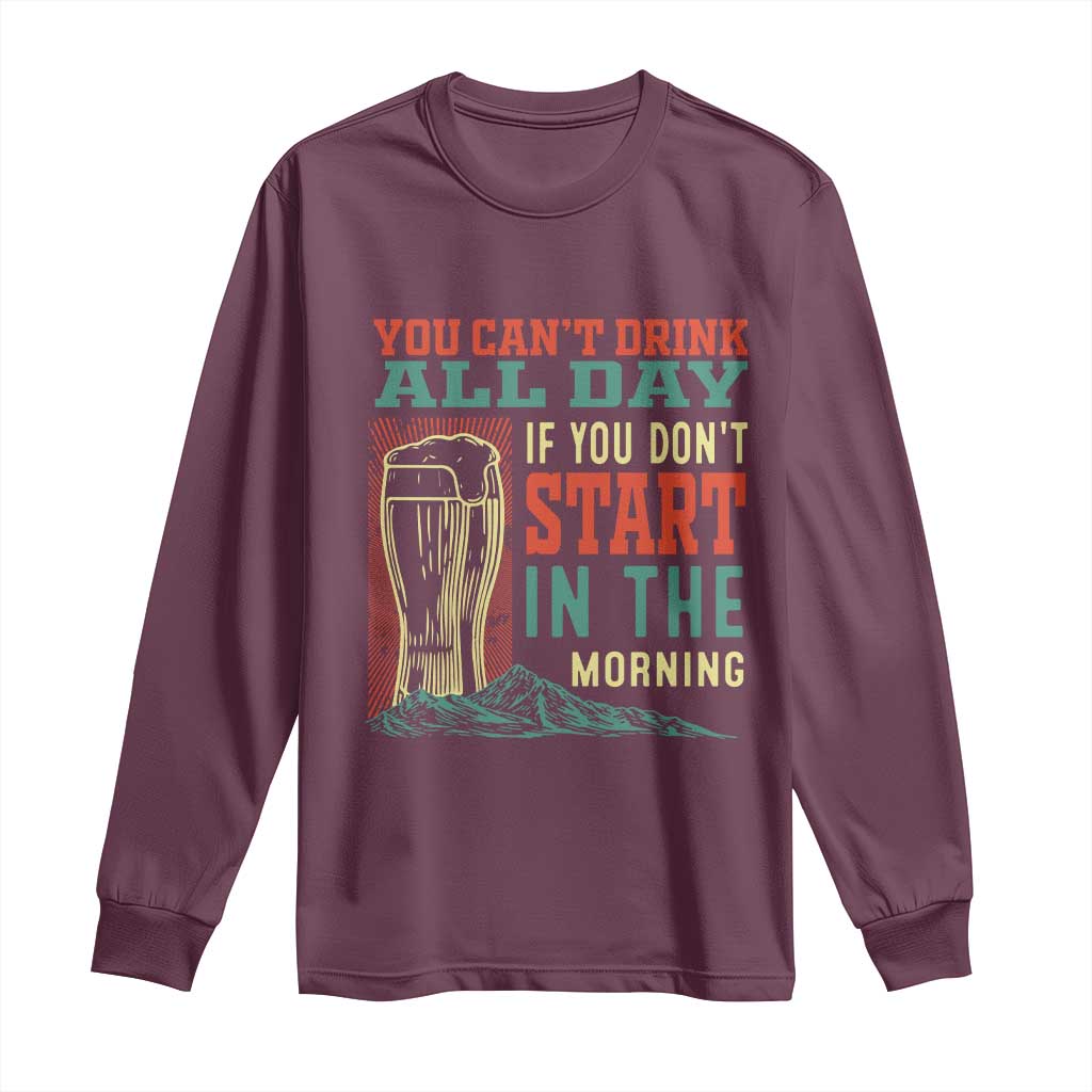 Funny Drinking Long Sleeve Shirt You Can't Drink All Day If You Don't Start In The Morning