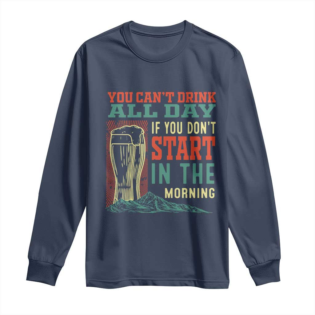 Funny Drinking Long Sleeve Shirt You Can't Drink All Day If You Don't Start In The Morning