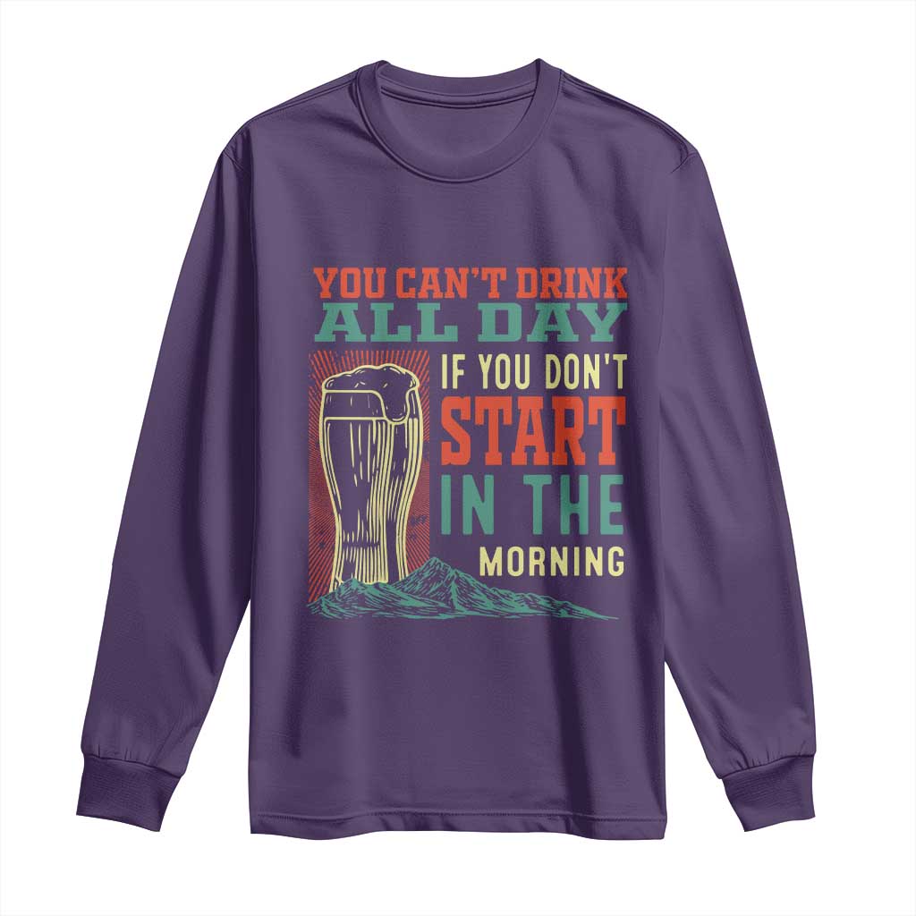 Funny Drinking Long Sleeve Shirt You Can't Drink All Day If You Don't Start In The Morning