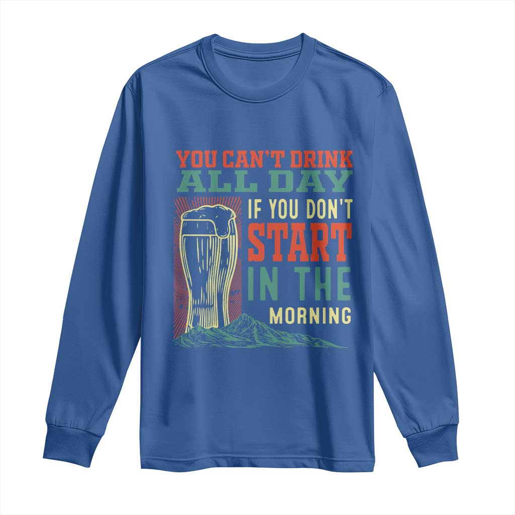 Funny Drinking Long Sleeve Shirt You Can't Drink All Day If You Don't Start In The Morning