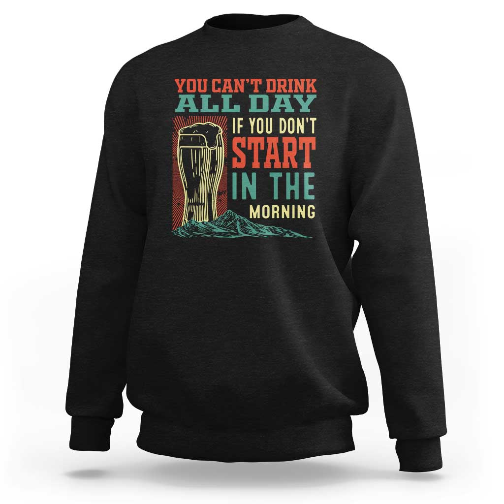 Funny Drinking Sweatshirt You Can't Drink All Day If You Don't Start In The Morning