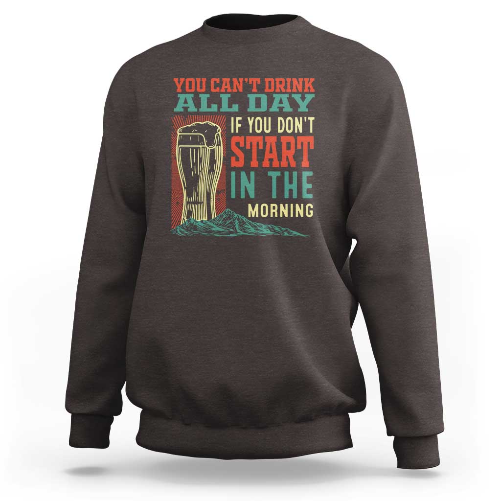 Funny Drinking Sweatshirt You Can't Drink All Day If You Don't Start In The Morning
