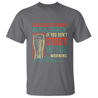 Funny Drinking T Shirt You Can't Drink All Day If You Don't Start In The Morning
