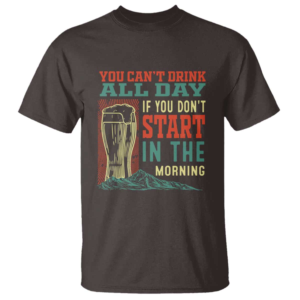 Funny Drinking T Shirt You Can't Drink All Day If You Don't Start In The Morning