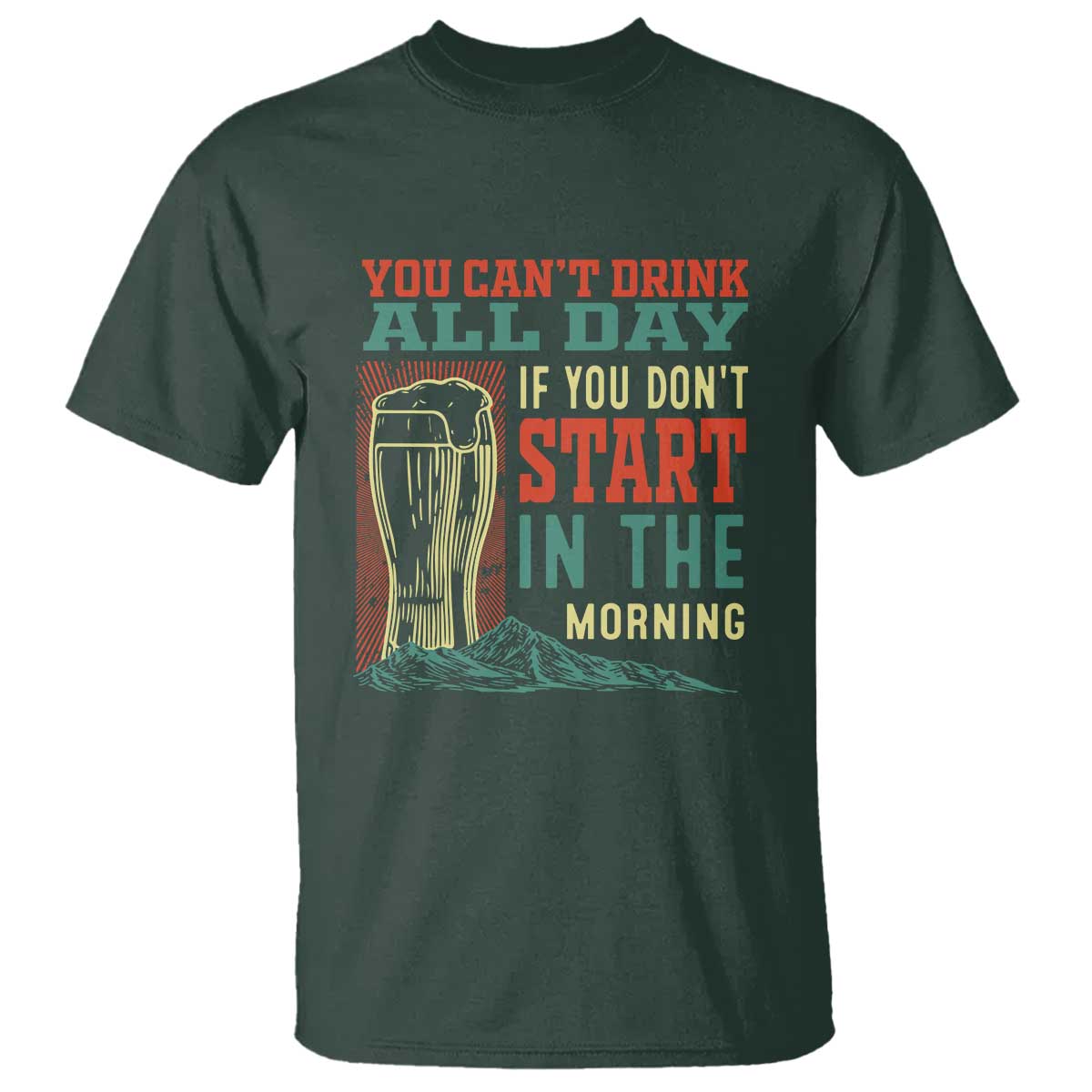 Funny Drinking T Shirt You Can't Drink All Day If You Don't Start In The Morning