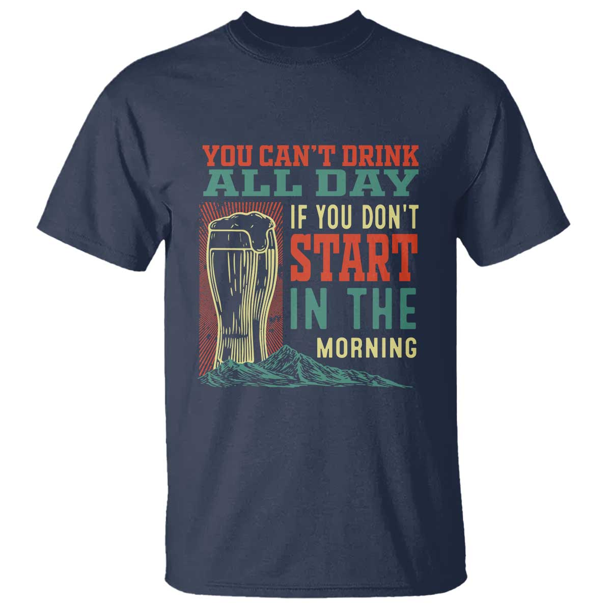 Funny Drinking T Shirt You Can't Drink All Day If You Don't Start In The Morning