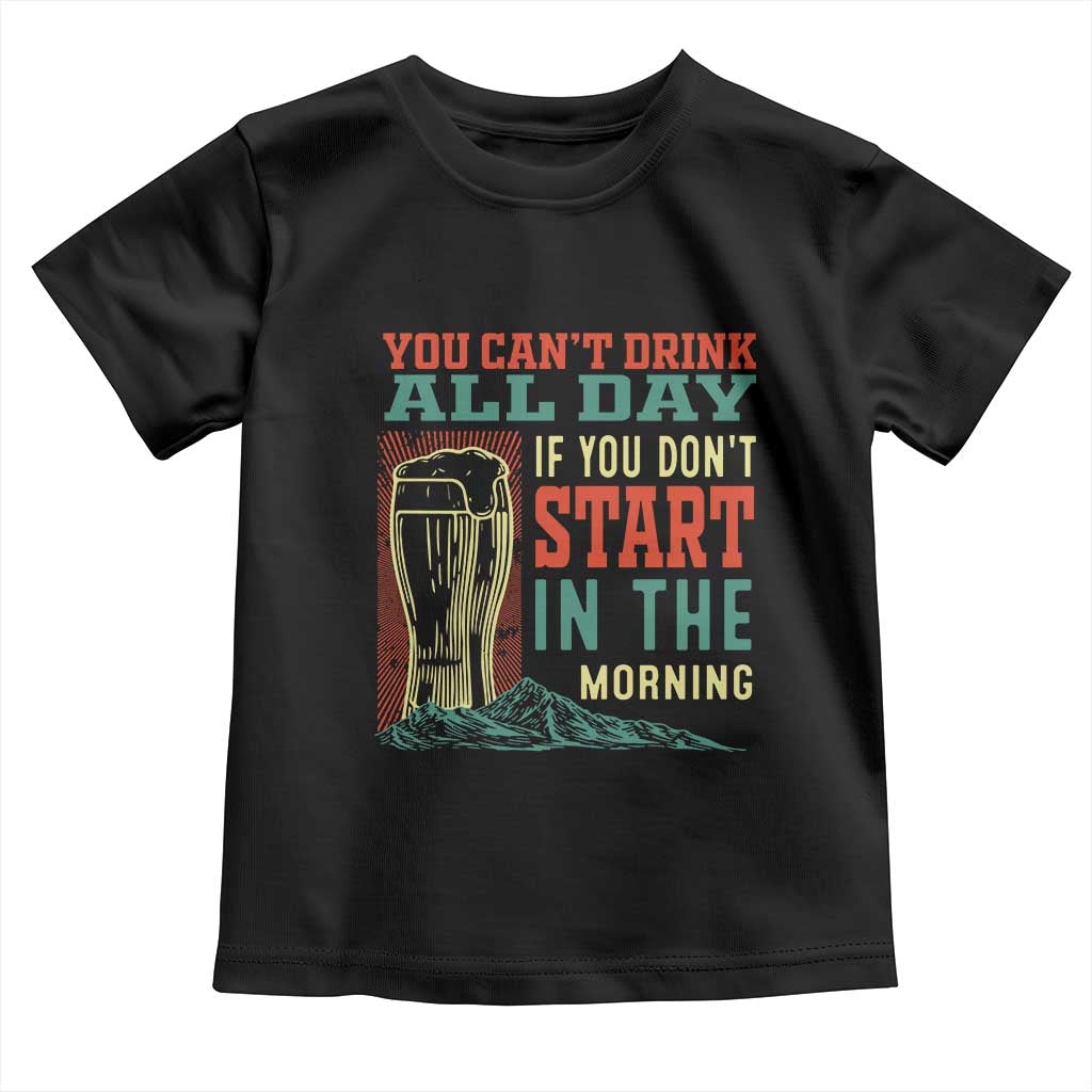 Funny Drinking Toddler T Shirt You Can't Drink All Day If You Don't Start In The Morning