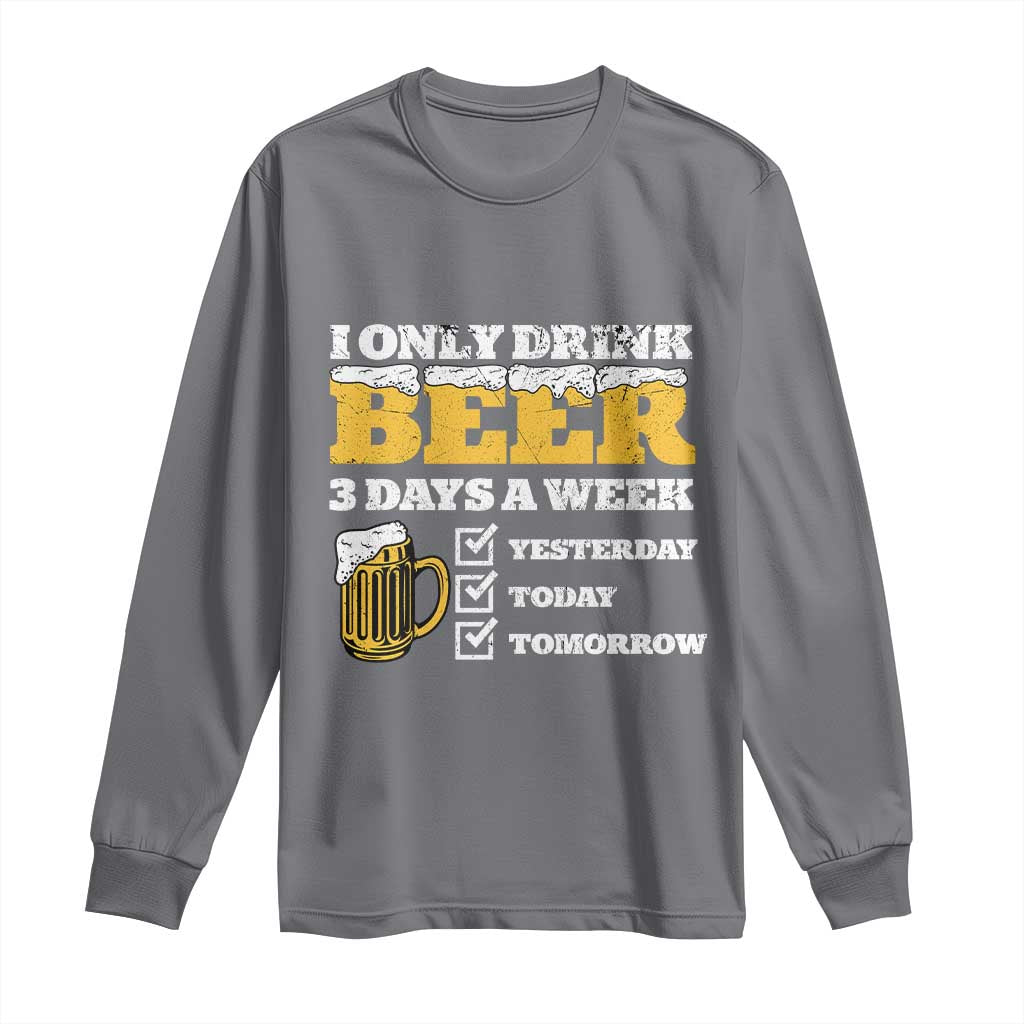 Funny Drinking Long Sleeve Shirt I Only Drink Beer 3 Days A Week