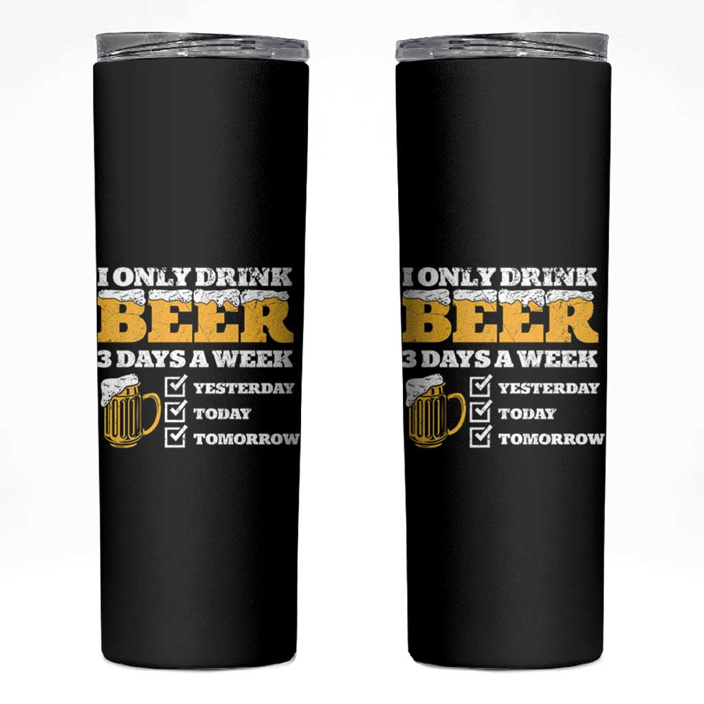 Funny Drinking Skinny Tumbler I Only Drink Beer 3 Days A Week