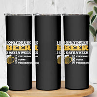 Funny Drinking Skinny Tumbler I Only Drink Beer 3 Days A Week