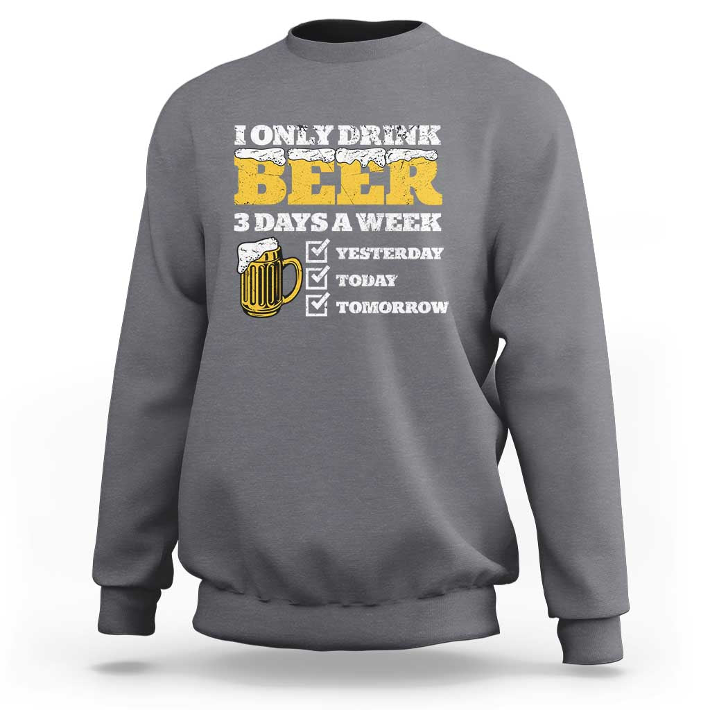 Funny Drinking Sweatshirt I Only Drink Beer 3 Days A Week