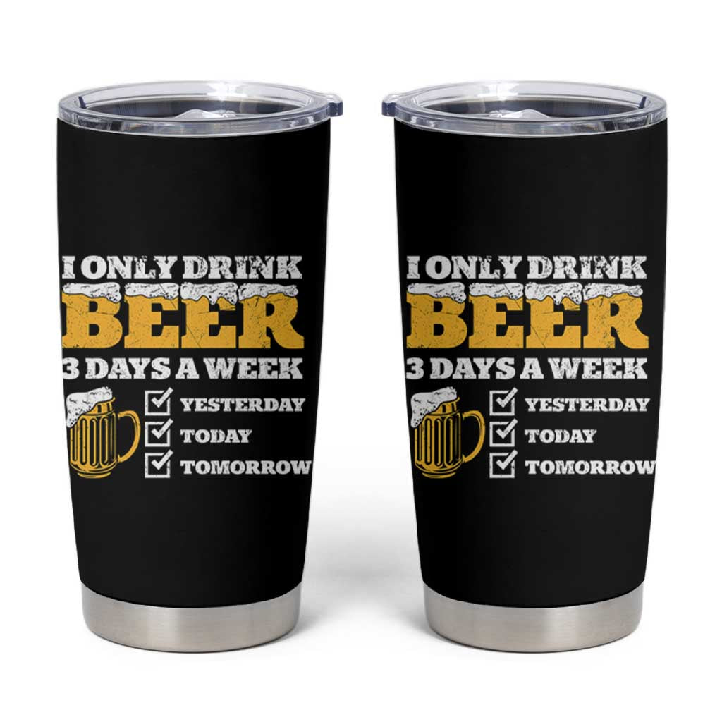 Funny Drinking Tumbler Cup I Only Drink Beer 3 Days A Week