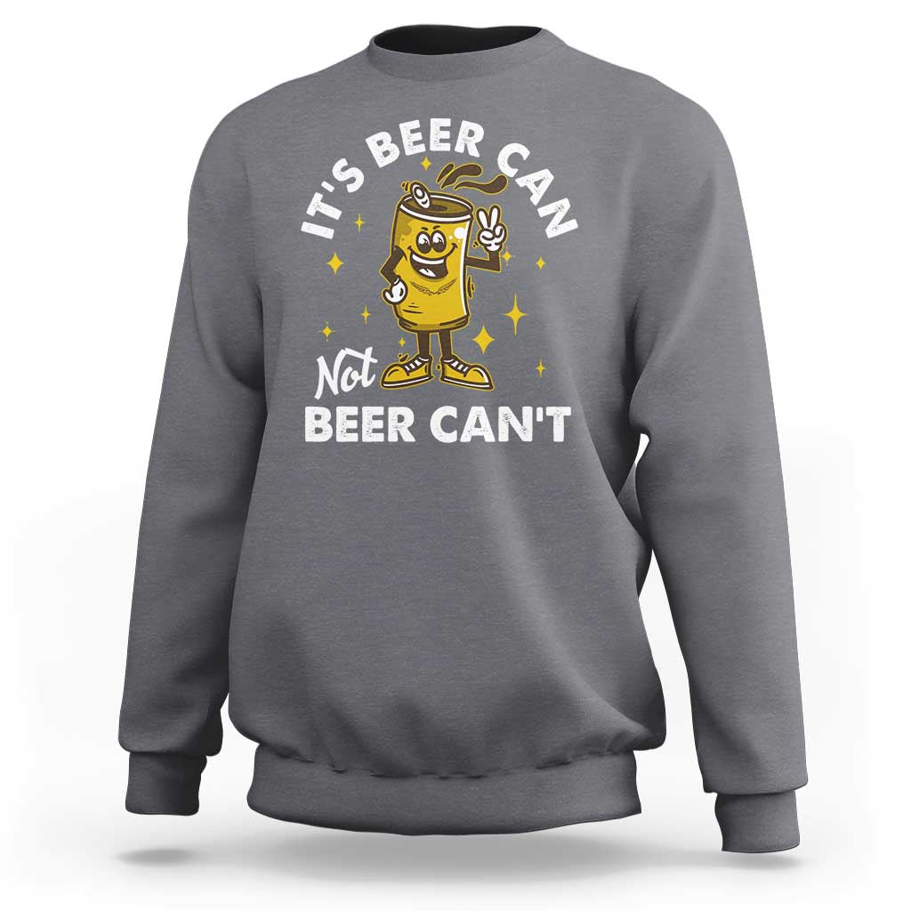 Funny Drinking Sweatshirt It's Beer Can Not Beer Can't