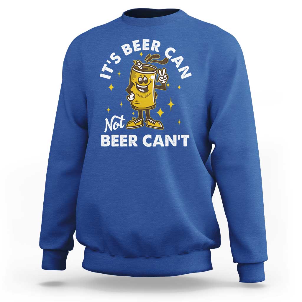 Funny Drinking Sweatshirt It's Beer Can Not Beer Can't