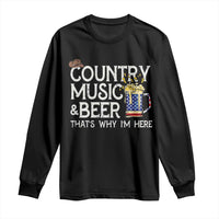 Funny Country Music And Beer Long Sleeve Shirt That's Why I'm Here