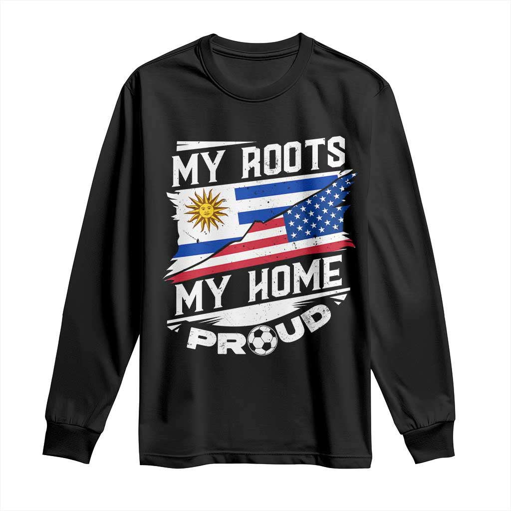 Uruguayan American Long Sleeve Shirt My Roots My Home Proud