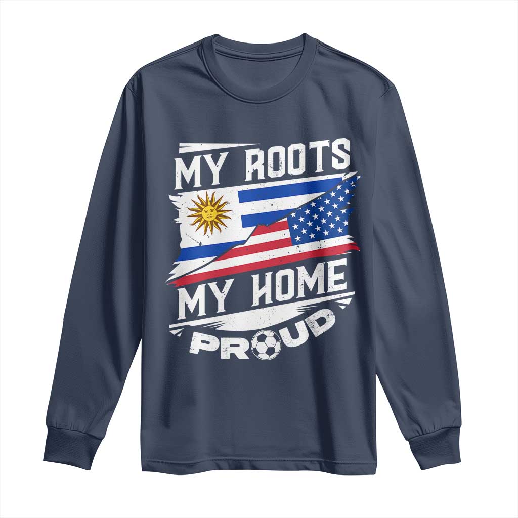 Uruguayan American Long Sleeve Shirt My Roots My Home Proud