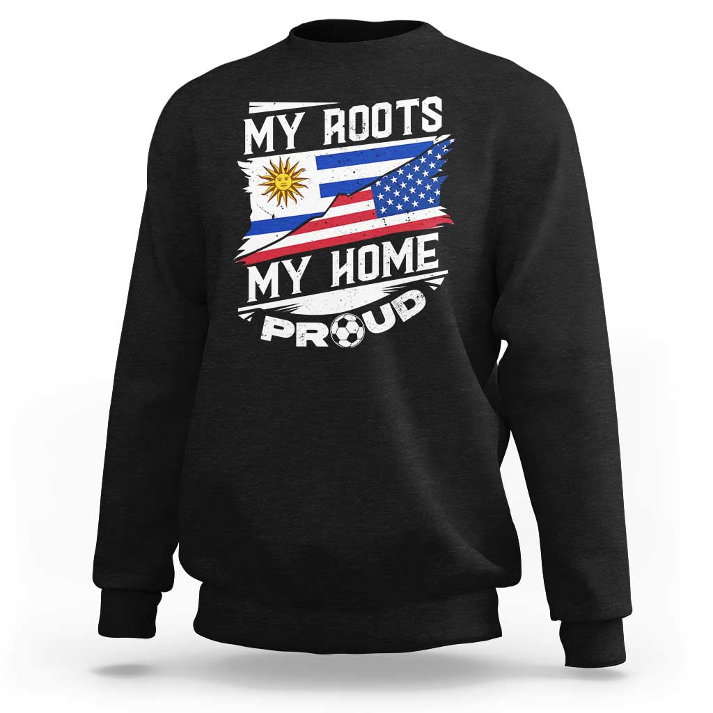 Uruguayan American Sweatshirt My Roots My Home Proud