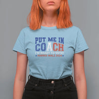 Harris Walz 2024 T Shirt For Women Put Me In Coach I'm Ready To Vote - Wonder Print Shop