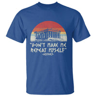 Funny History Don't Make Me Repeat Myself T Shirt
