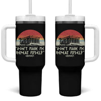 Funny History Don't Make Me Repeat Myself Tumbler With Handle