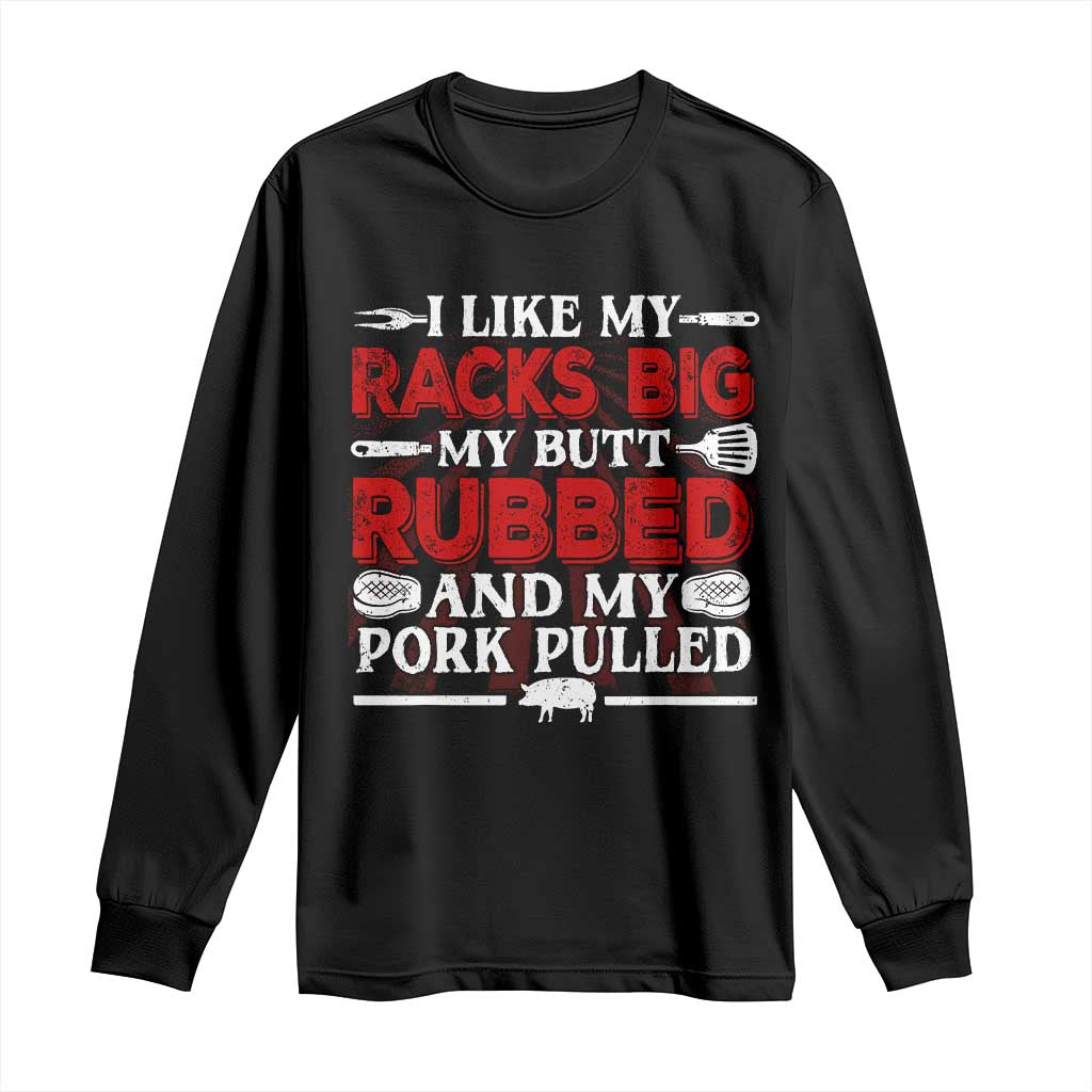 Funny BBQ Grilling Pitmaster Long Sleeve Shirt I Like My Racks Big My Butt Rubbed And My Pork Pulled