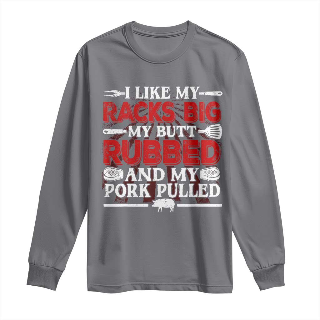 Funny BBQ Grilling Pitmaster Long Sleeve Shirt I Like My Racks Big My Butt Rubbed And My Pork Pulled